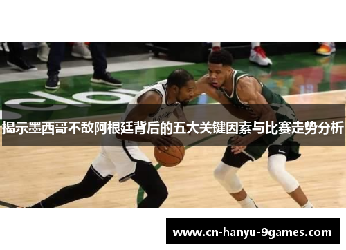 揭示墨西哥不敌阿根廷背后的五大关键因素与比赛走势分析