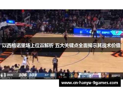 以西格诺里场上位置解析 五大关键点全面揭示其战术价值