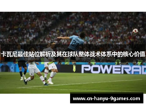 卡瓦尼最佳站位解析及其在球队整体战术体系中的核心价值