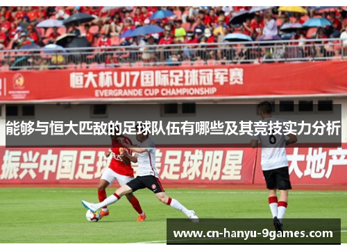 能够与恒大匹敌的足球队伍有哪些及其竞技实力分析