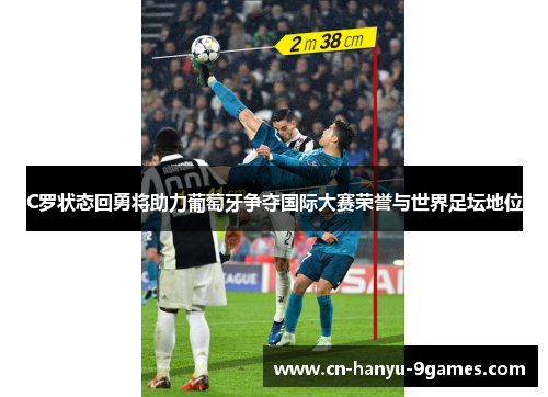 C罗状态回勇将助力葡萄牙争夺国际大赛荣誉与世界足坛地位