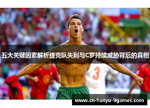 五大关键因素解析捷克队失利与C罗持续威胁背后的真相