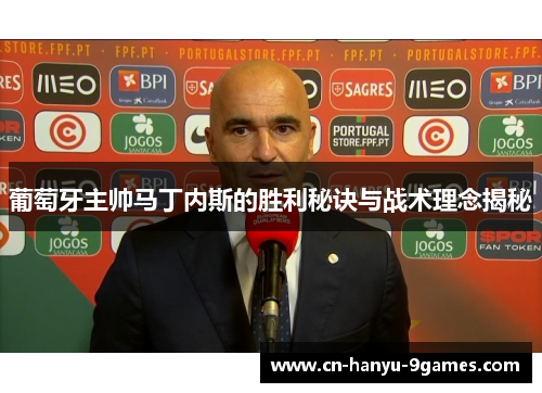 葡萄牙主帅马丁内斯的胜利秘诀与战术理念揭秘