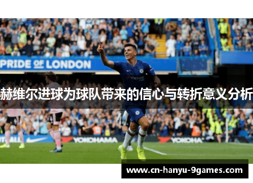 赫维尔进球为球队带来的信心与转折意义分析