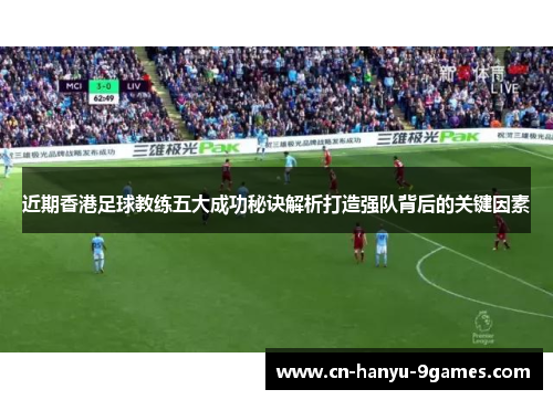 近期香港足球教练五大成功秘诀解析打造强队背后的关键因素