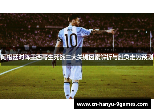 阿根廷对阵墨西哥生死战三大关键因素解析与胜负走势预测
