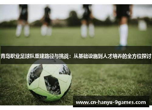 青岛职业足球队重建路径与挑战：从基础设施到人才培养的全方位探讨