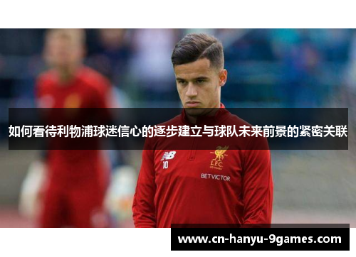 如何看待利物浦球迷信心的逐步建立与球队未来前景的紧密关联