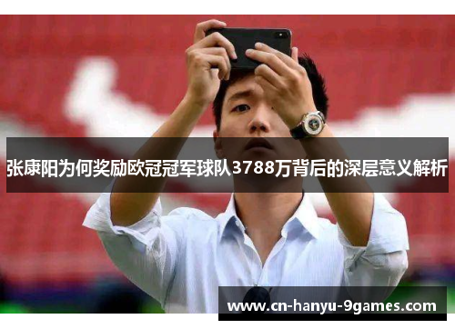 张康阳为何奖励欧冠冠军球队3788万背后的深层意义解析