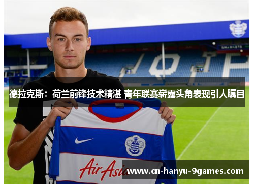 德拉克斯：荷兰前锋技术精湛 青年联赛崭露头角表现引人瞩目