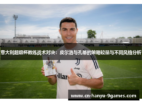 意大利超级杯教练战术对决：皮尔洛与孔蒂的策略较量与不同风格分析