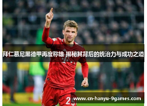 拜仁慕尼黑德甲再度称雄 揭秘其背后的统治力与成功之道