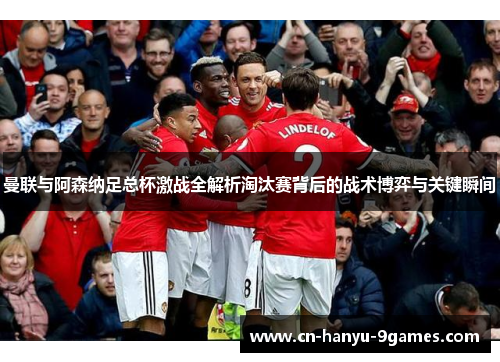 曼联与阿森纳足总杯激战全解析淘汰赛背后的战术博弈与关键瞬间