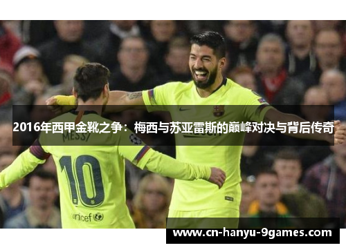 2016年西甲金靴之争：梅西与苏亚雷斯的巅峰对决与背后传奇