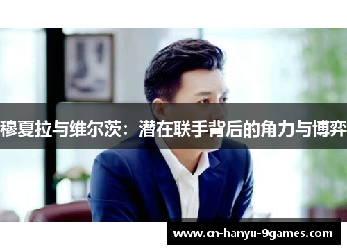 穆夏拉与维尔茨：潜在联手背后的角力与博弈