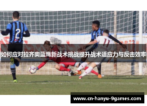 如何应对拉齐奥蓝鹰新战术挑战提升战术适应力与反击效率