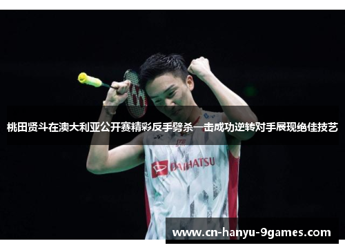 桃田贤斗在澳大利亚公开赛精彩反手劈杀一击成功逆转对手展现绝佳技艺