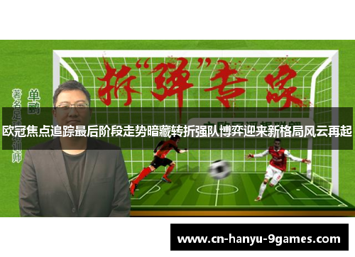 欧冠焦点追踪最后阶段走势暗藏转折强队博弈迎来新格局风云再起