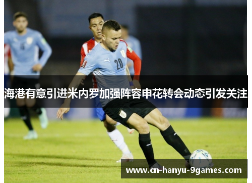 海港有意引进米内罗加强阵容申花转会动态引发关注