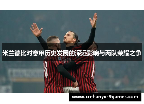 米兰德比对意甲历史发展的深远影响与两队荣耀之争
