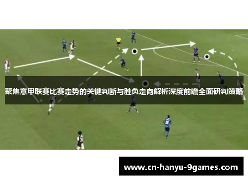 聚焦意甲联赛比赛走势的关键判断与胜负走向解析深度前瞻全面研判策略